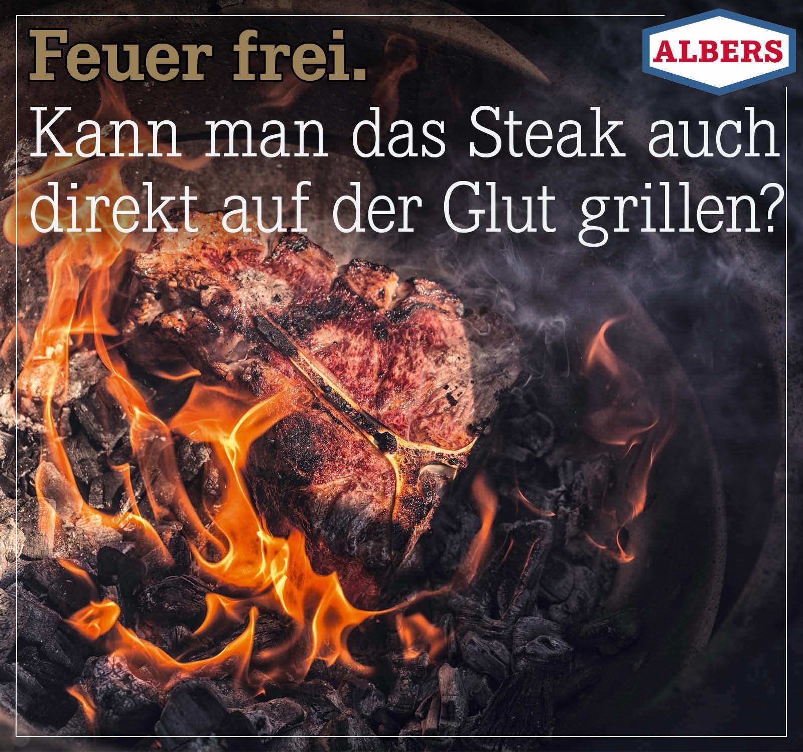 Feuer frei. Kann man das Steak auch direkt auf der Glut grillen?