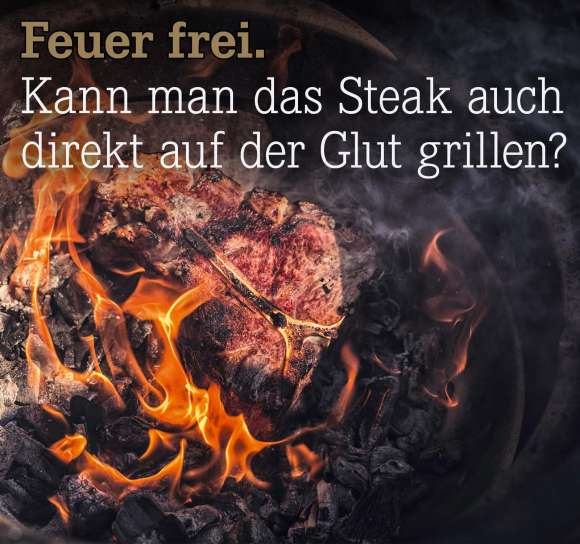 Kann man das Steak auch direkt auf der Glut grillen?